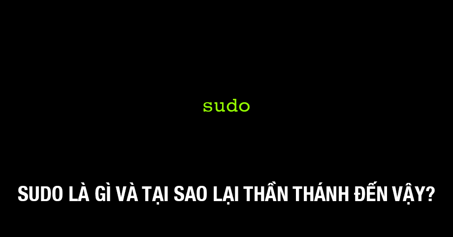 Sudo là gì và tại sao lại thần thánh đến vậy?